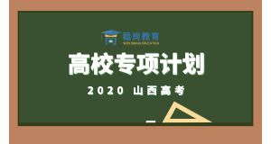 通知！2020年山西高考志愿填报【高校专项计划】说明